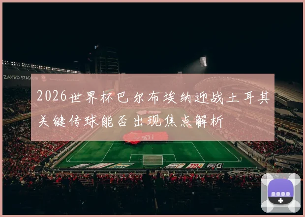2026世界杯巴尔布埃纳迎战土耳其关键传球能否出现焦点解析